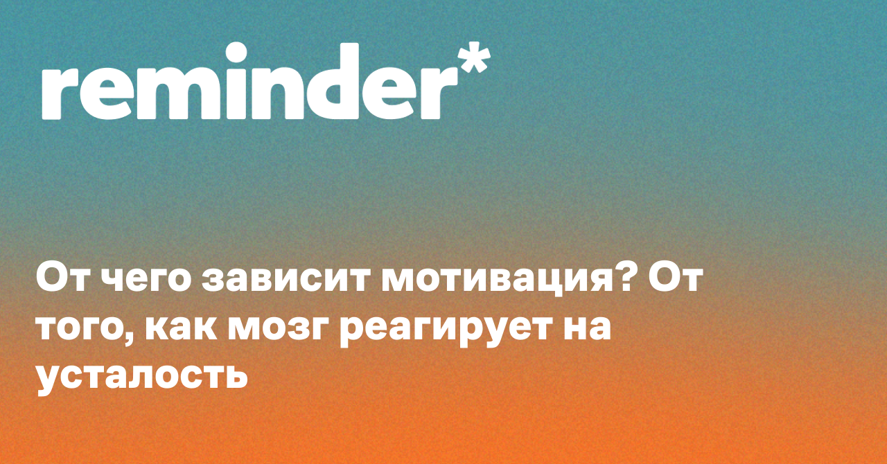 Обложка для статьи: От чего зависит мотивация? От того, как мозг реагирует на усталость