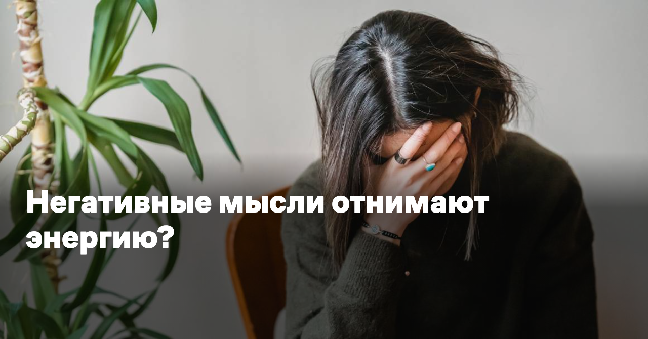 Обложка для статьи: Негативные мысли отнимают энергию?