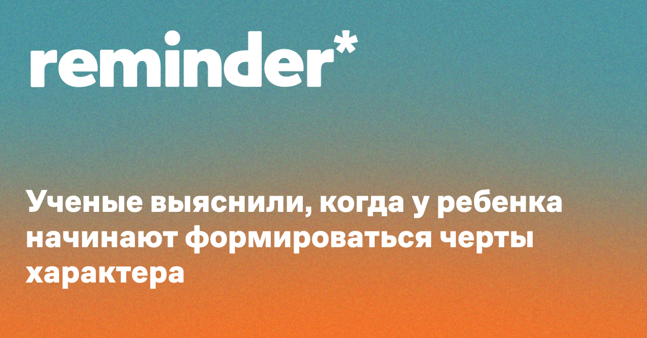Обложка для статьи: Ученые выяснили, когда у ребенка начинают формироваться черты характера