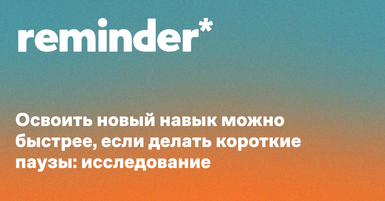 Обложка для статьи: Освоить новый навык можно быстрее, если делать короткие паузы: исследование