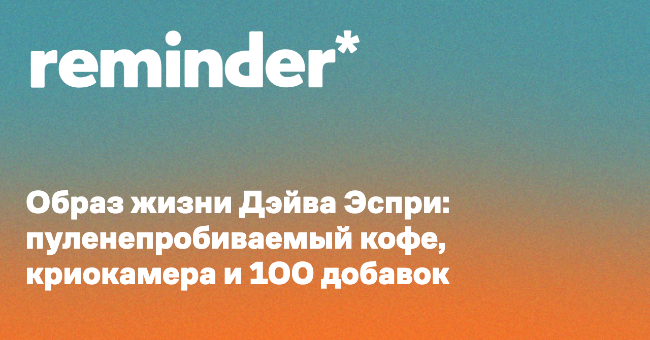 Образ жизни Дэйва Эспри: пуленепробиваемый кофе, криокамера и 100 ...