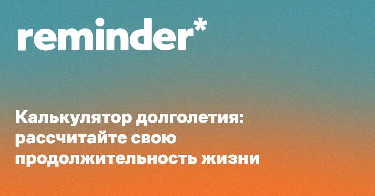 Калькулятор долголетия: рассчитайте свою продолжительность жизни — Reminder