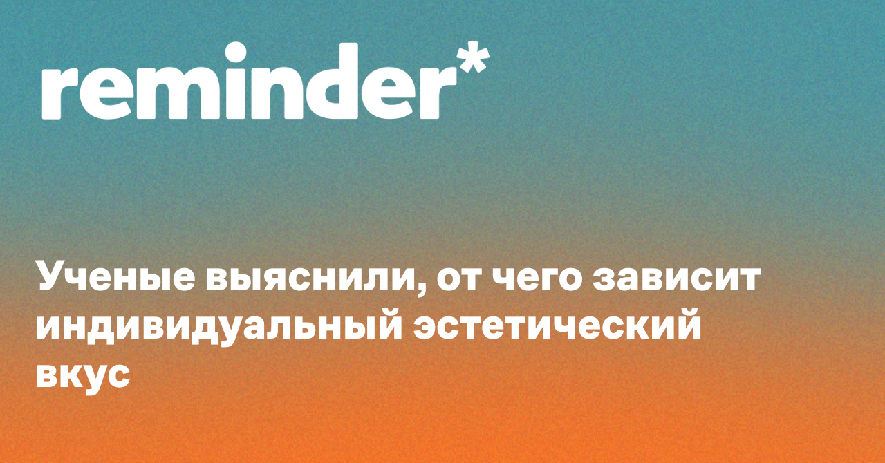 Обложка для статьи: Ученые выяснили, от чего зависит индивидуальный эстетический вкус