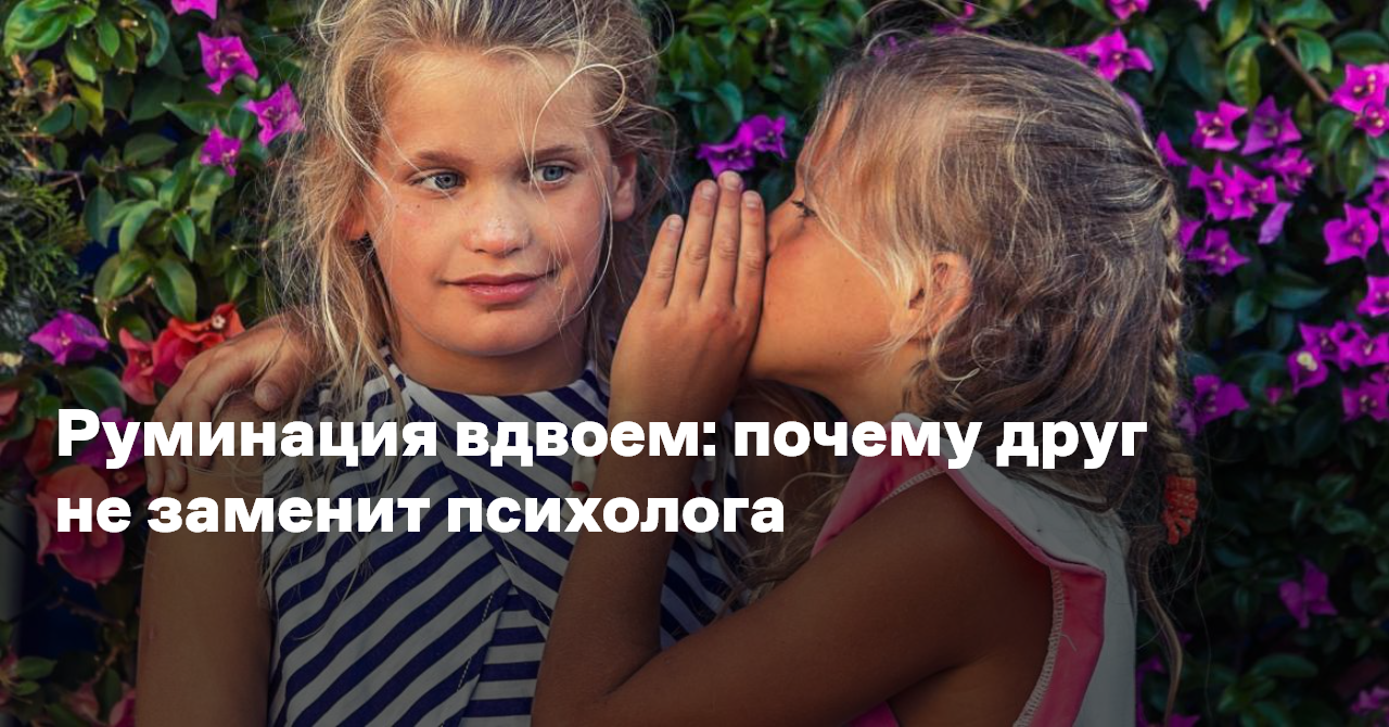 Руминация вдвоем: почему друг не заменит психолога — Reminder