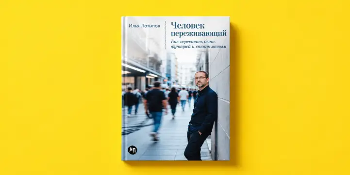Илья Латыпов. Книга «Человек переживающий. Как перестать быть функцией и стать живым»
